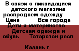 В связи с ликвидацией детского магазина распродаем одежду!!! › Цена ­ 500 - Все города Дети и материнство » Детская одежда и обувь   . Татарстан респ.,Казань г.